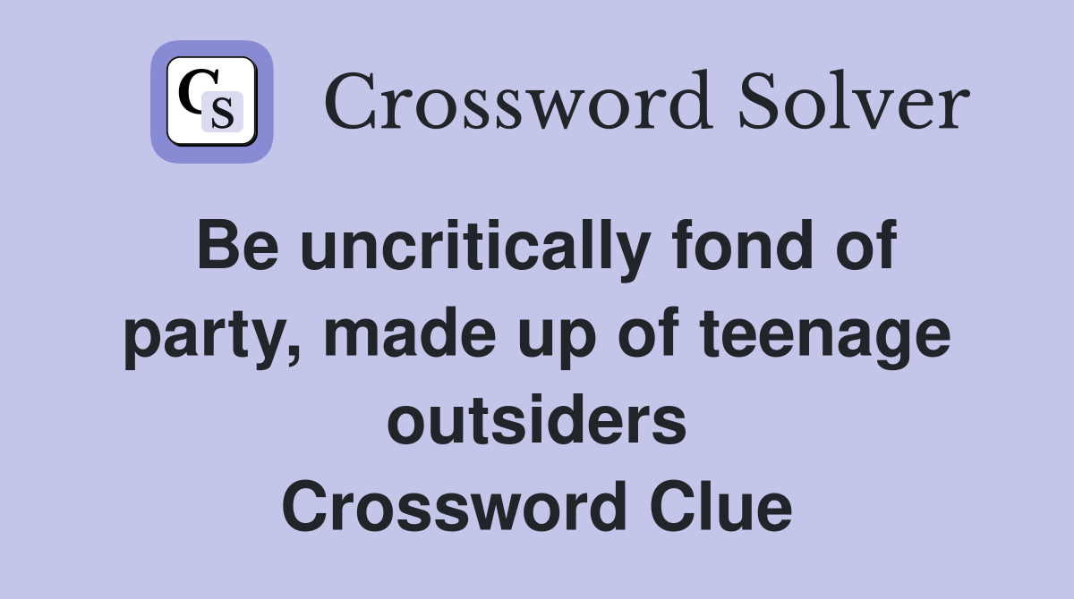 Be uncritically fond of party, made up of teenage outsiders Crossword